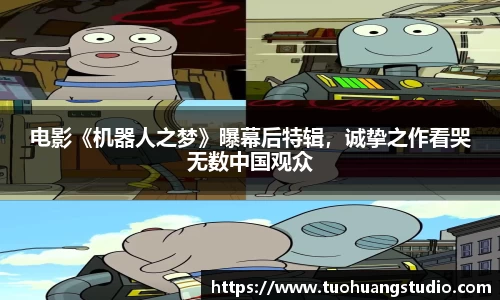 电影《机器人之梦》曝幕后特辑，诚挚之作看哭无数中国观众